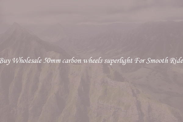 Buy Wholesale 50mm carbon wheels superlight For Smooth Rides
