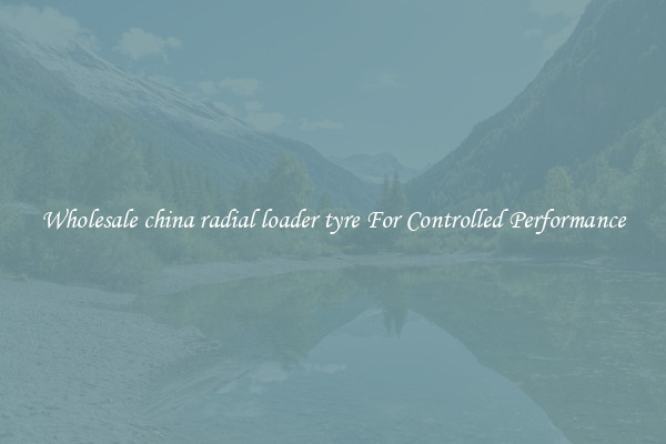 Wholesale china radial loader tyre For Controlled Performance