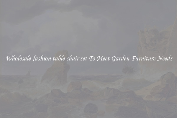 Wholesale fashion table chair set To Meet Garden Furniture Needs