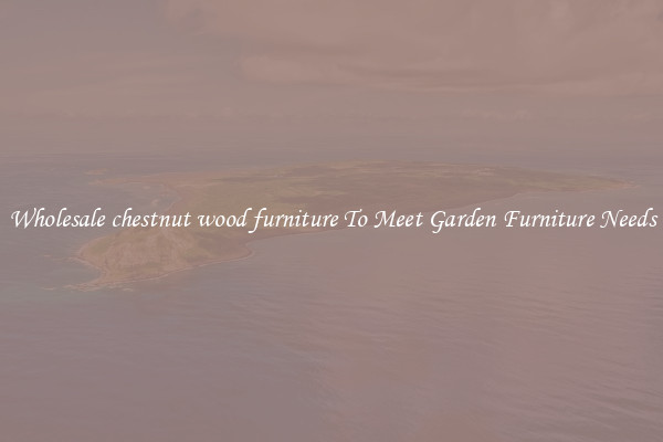 Wholesale chestnut wood furniture To Meet Garden Furniture Needs