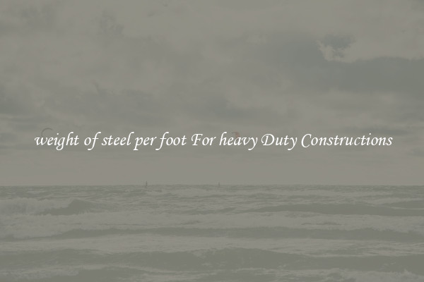 weight of steel per foot For heavy Duty Constructions