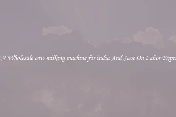 Get A Wholesale cow milking machine for india And Save On Labor Expenses