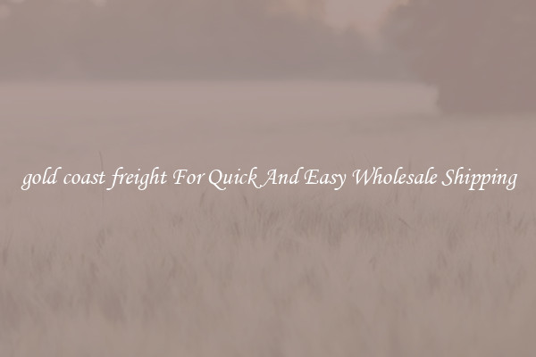 gold coast freight For Quick And Easy Wholesale Shipping