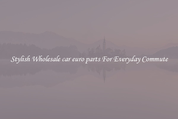 Stylish Wholesale car euro parts For Everyday Commute