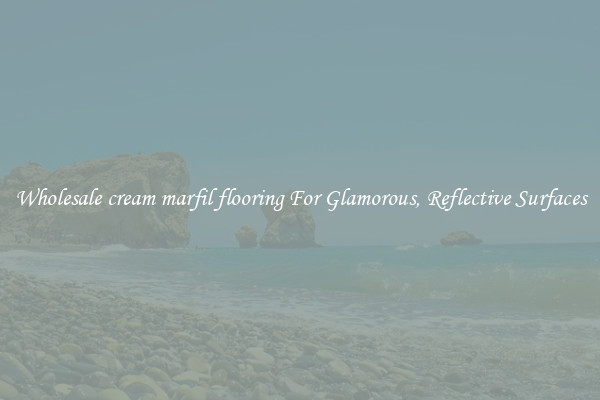 Wholesale cream marfil flooring For Glamorous, Reflective Surfaces