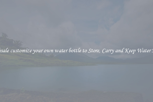 Wholesale customize your own water bottle to Store, Carry and Keep Water Handy