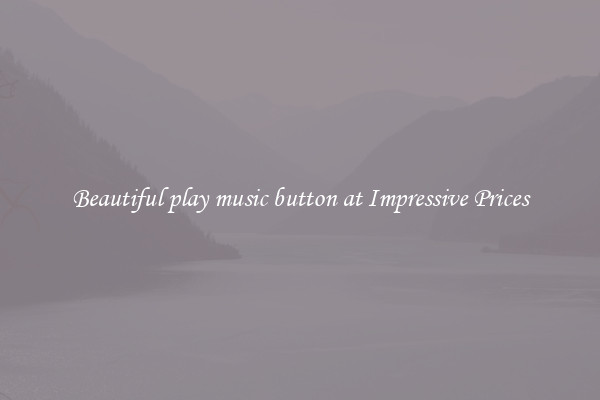 Beautiful play music button at Impressive Prices