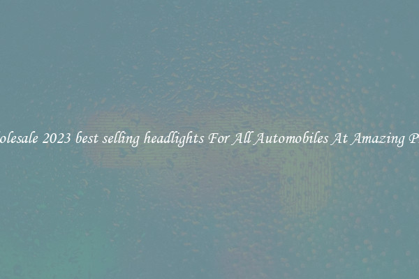 Wholesale 2023 best selling headlights For All Automobiles At Amazing Prices