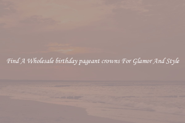 Find A Wholesale birthday pageant crowns For Glamor And Style