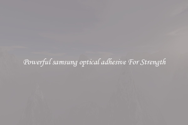 Powerful samsung optical adhesive For Strength