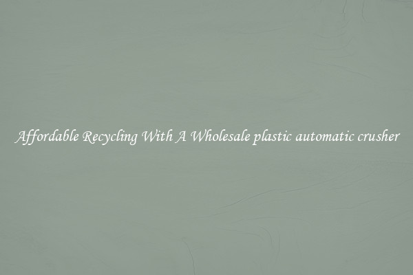 Affordable Recycling With A Wholesale plastic automatic crusher