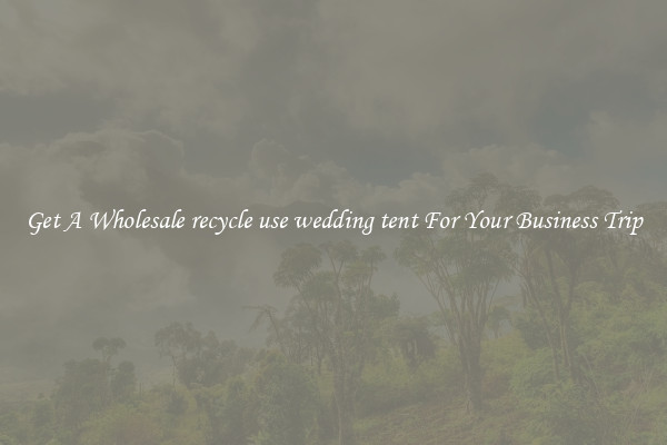 Get A Wholesale recycle use wedding tent For Your Business Trip