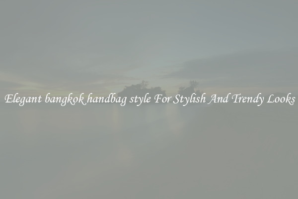 Elegant bangkok handbag style For Stylish And Trendy Looks