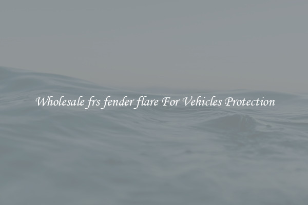 Wholesale frs fender flare For Vehicles Protection
