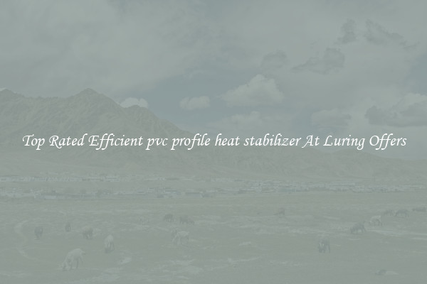 Top Rated Efficient pvc profile heat stabilizer At Luring Offers