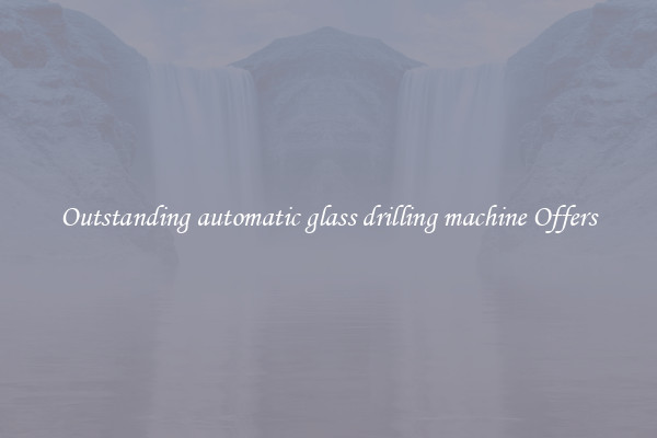 Outstanding automatic glass drilling machine Offers