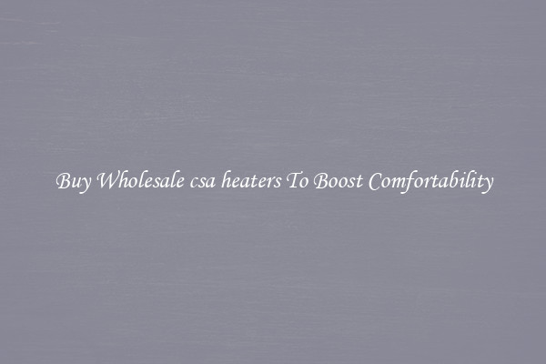 Buy Wholesale csa heaters To Boost Comfortability
