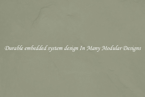 Durable embedded system design In Many Modular Designs