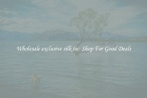 Wholesale exclusive silk tie: Shop For Good Deals