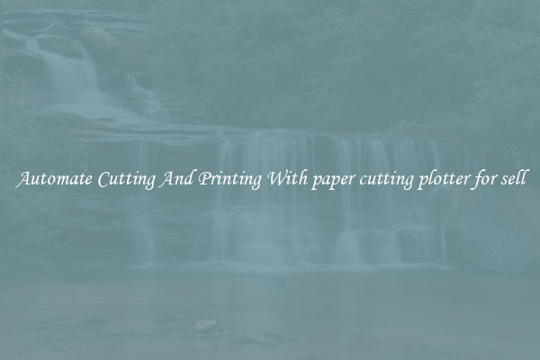 Automate Cutting And Printing With paper cutting plotter for sell