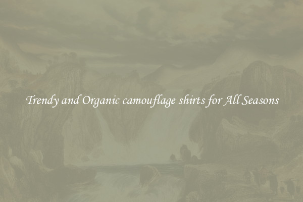 Trendy and Organic camouflage shirts for All Seasons