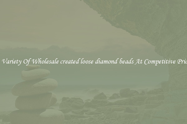 A Variety Of Wholesale created loose diamond beads At Competitive Prices