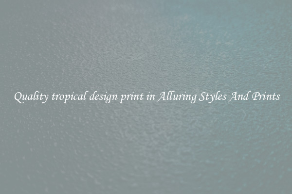 Quality tropical design print in Alluring Styles And Prints