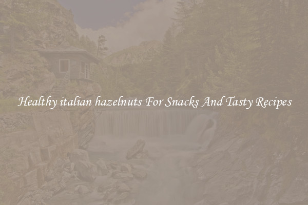 Healthy italian hazelnuts For Snacks And Tasty Recipes