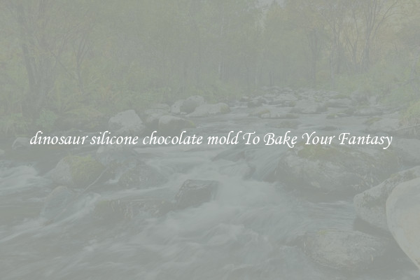 dinosaur silicone chocolate mold To Bake Your Fantasy
