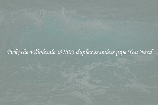 Pick The Wholesale s31803 duplex seamless pipe You Need