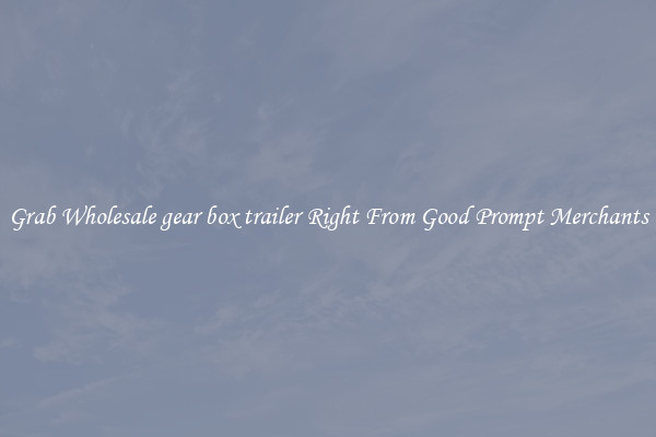 Grab Wholesale gear box trailer Right From Good Prompt Merchants
