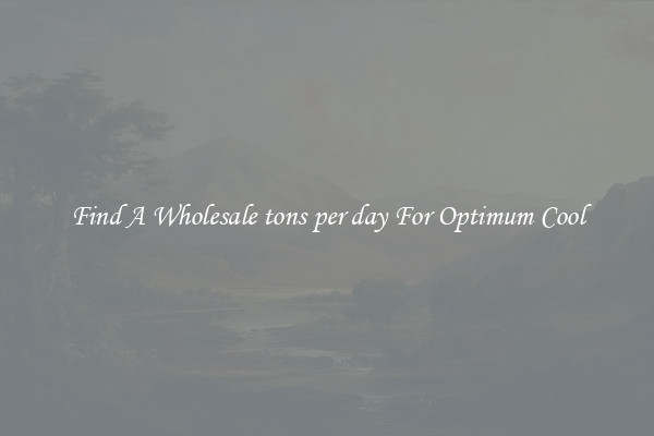 Find A Wholesale tons per day For Optimum Cool