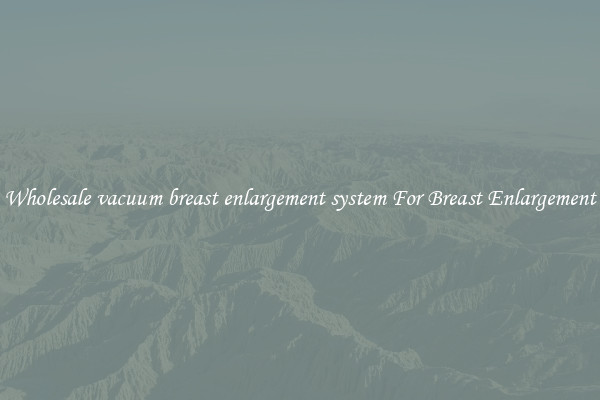 Wholesale vacuum breast enlargement system For Breast Enlargement