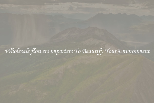 Wholesale flowers importers To Beautify Your Environment
