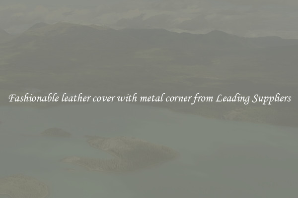 Fashionable leather cover with metal corner from Leading Suppliers