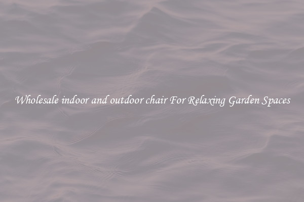 Wholesale indoor and outdoor chair For Relaxing Garden Spaces