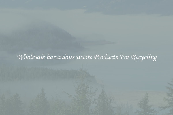 Wholesale hazardous waste Products For Recycling