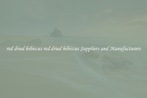 red dried hibiscus red dried hibiscus Suppliers and Manufacturers