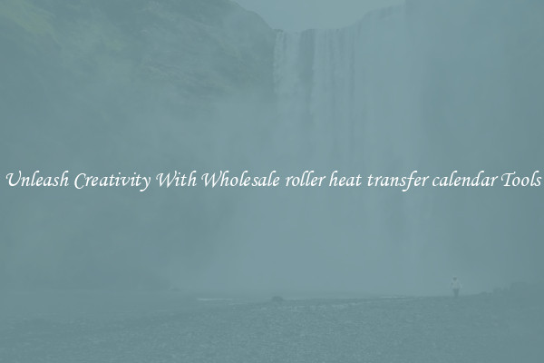 Unleash Creativity With Wholesale roller heat transfer calendar Tools