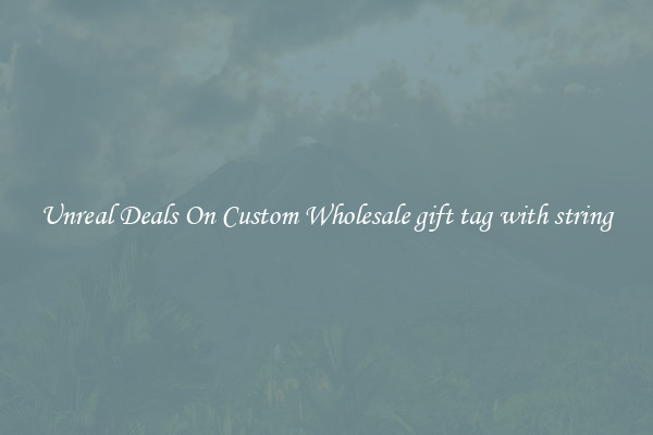 Unreal Deals On Custom Wholesale gift tag with string