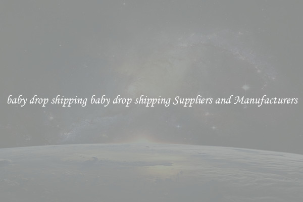 baby drop shipping baby drop shipping Suppliers and Manufacturers