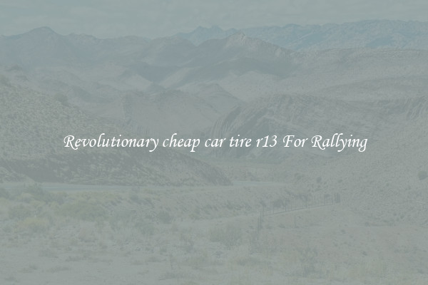 Revolutionary cheap car tire r13 For Rallying
