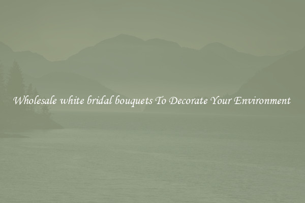 Wholesale white bridal bouquets To Decorate Your Environment 