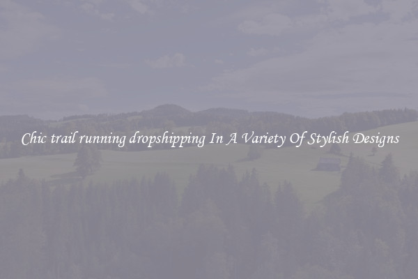Chic trail running dropshipping In A Variety Of Stylish Designs