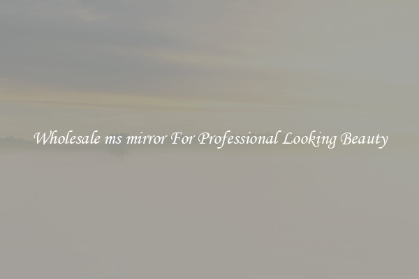 Wholesale ms mirror For Professional Looking Beauty