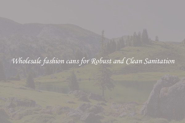 Wholesale fashion cans for Robust and Clean Sanitation