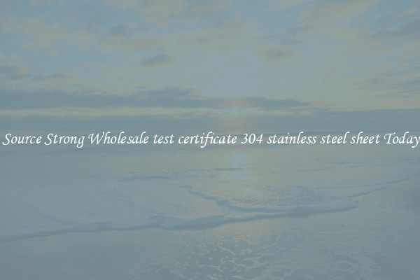 Source Strong Wholesale test certificate 304 stainless steel sheet Today
