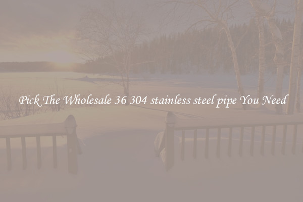 Pick The Wholesale 36 304 stainless steel pipe You Need