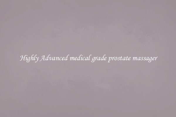 Highly Advanced medical grade prostate massager