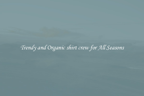 Trendy and Organic shirt crew for All Seasons
